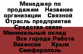 Менеджер по продажам › Название организации ­ Связной › Отрасль предприятия ­ Средства связи › Минимальный оклад ­ 25 000 - Все города Работа » Вакансии   . Крым,Симферополь